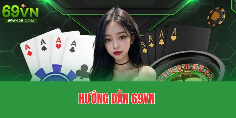 Hướng Dẫn 69VN - Thao Tác Thuận Lợi, Giải Trí Tẹt Ga 